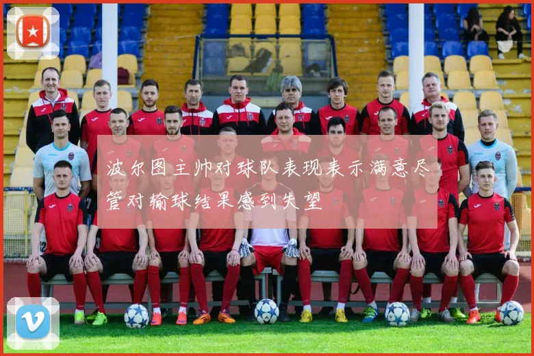 波尔图主帅对球队表现表示满意尽管对输球结果感到失望