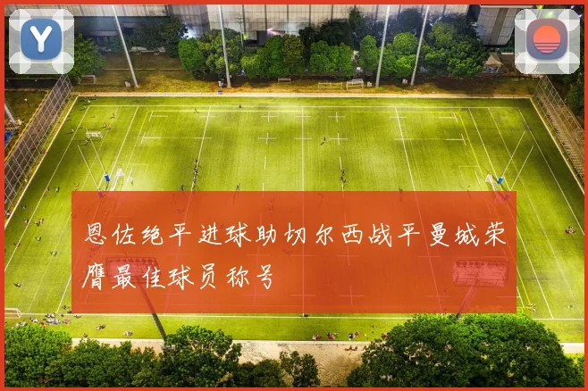 恩佐绝平进球助切尔西战平曼城荣膺最佳球员称号