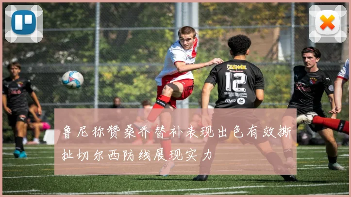 鲁尼称赞桑乔替补表现出色有效撕扯切尔西防线展现实力