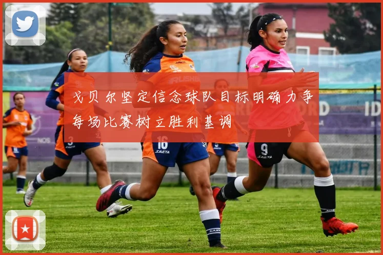 戈贝尔坚定信念球队目标明确力争每场比赛树立胜利基调
