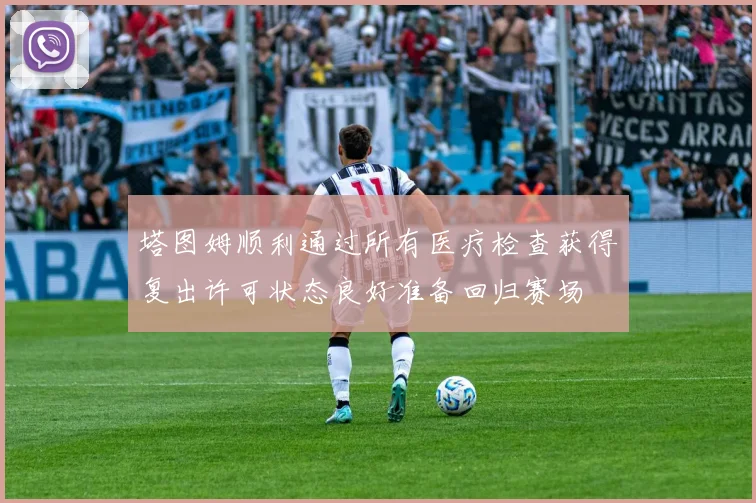 塔图姆顺利通过所有医疗检查获得复出许可状态良好准备回归赛场