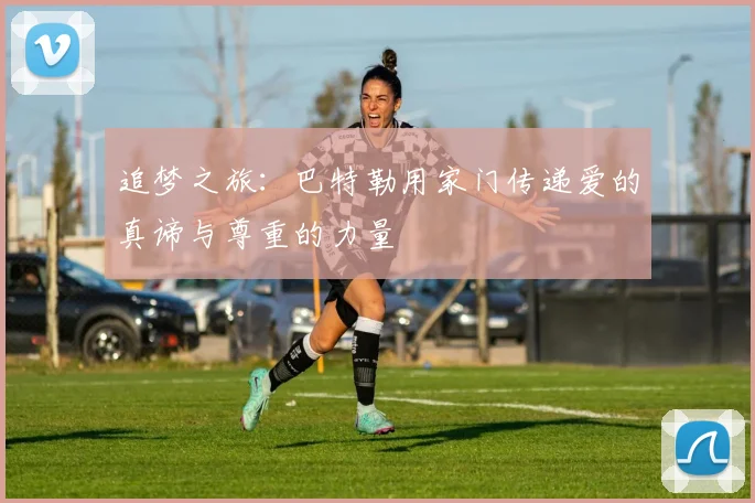 追梦之旅：巴特勒用家门传递爱的真谛与尊重的力量