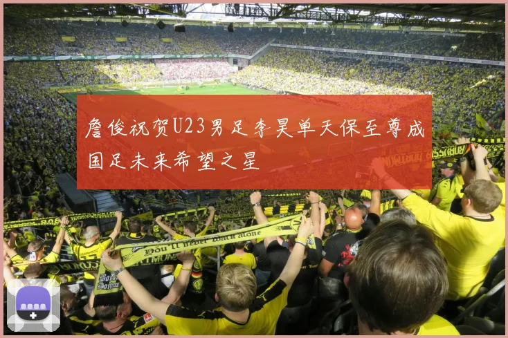 詹俊祝贺U23男足李昊单天保至尊成国足未来希望之星