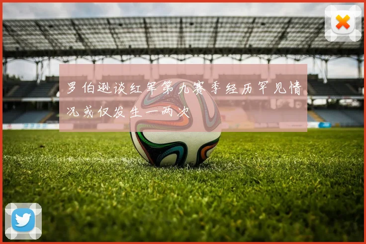 罗伯逊谈红军第九赛季经历罕见情况或仅发生一两次