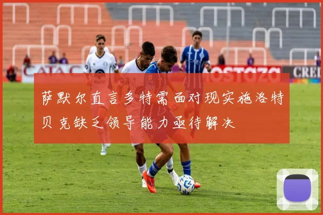 萨默尔直言多特需面对现实施洛特贝克缺乏领导能力亟待解决