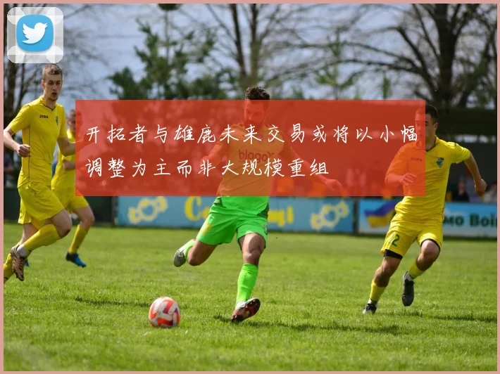 开拓者与雄鹿未来交易或将以小幅调整为主而非大规模重组