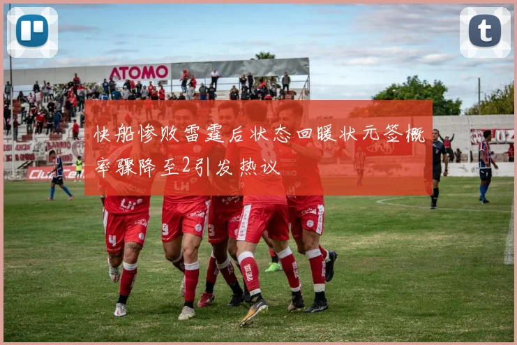快船惨败雷霆后状态回暖状元签概率骤降至2引发热议