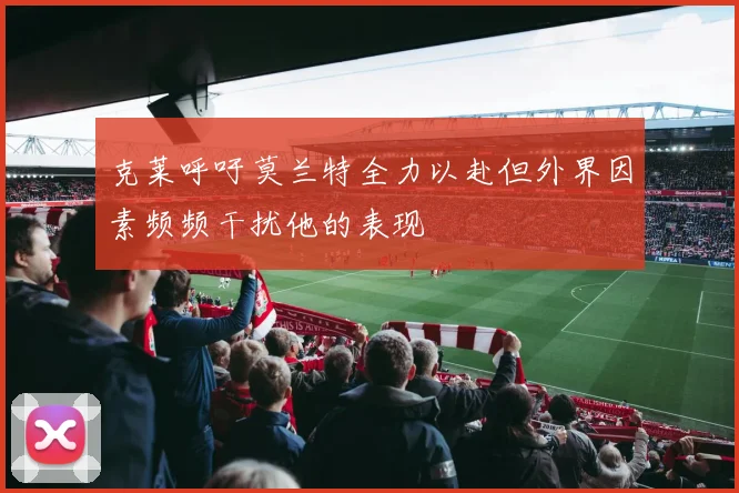 克莱呼吁莫兰特全力以赴但外界因素频频干扰他的表现