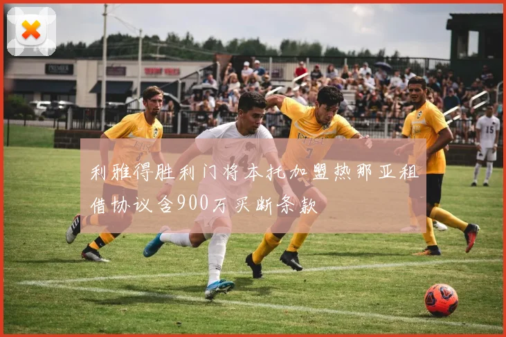 利雅得胜利门将本托加盟热那亚租借协议含900万买断条款