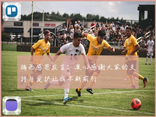 梅西感恩发言：衷心感谢大家的支持与爱护让我不断前行