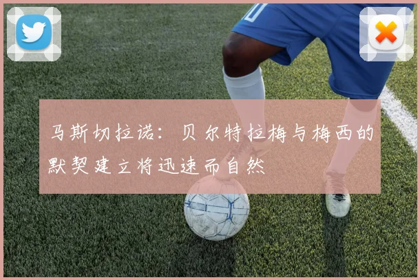 马斯切拉诺：贝尔特拉梅与梅西的默契建立将迅速而自然