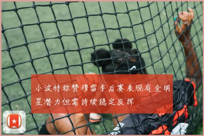 小波特称赞穆雷季后赛表现有全明星潜力但需持续稳定发挥