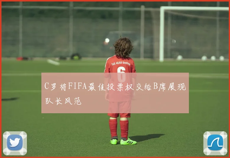 C罗将FIFA最佳投票权交给B席展现队长风范
