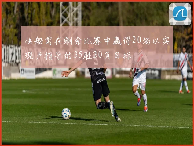 快船需在剩余比赛中赢得20场以实现卢指导的35胜20负目标