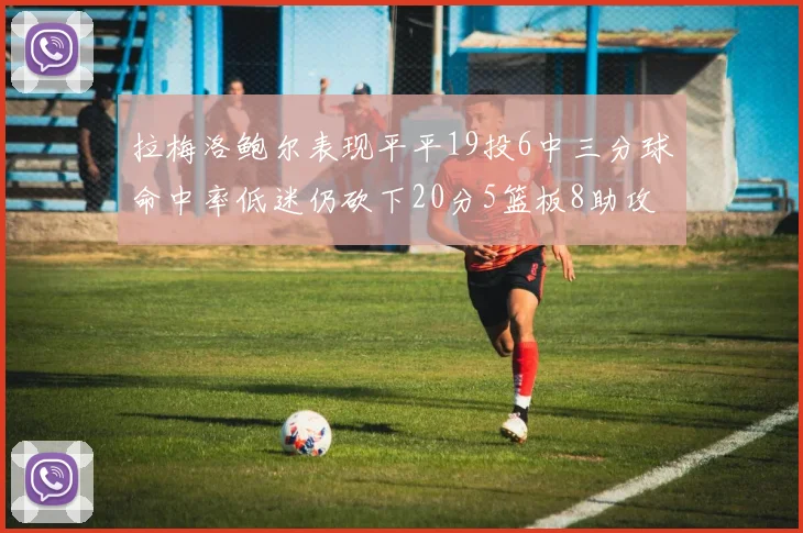 拉梅洛鲍尔表现平平19投6中三分球命中率低迷仍砍下20分5篮板8助攻