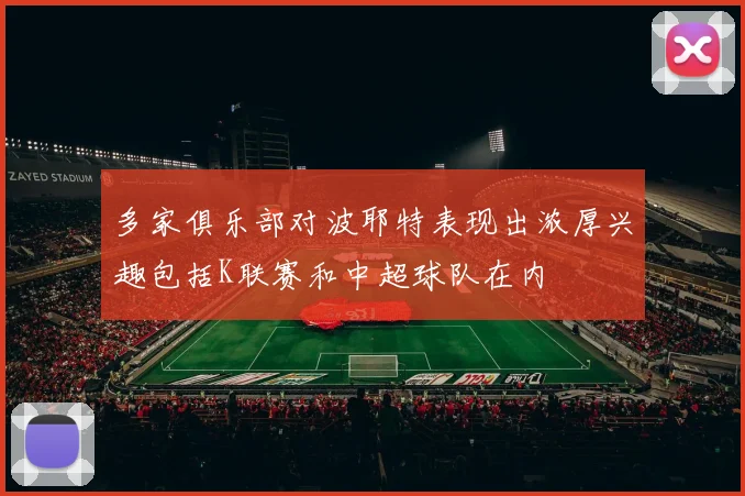 多家俱乐部对波耶特表现出浓厚兴趣包括K联赛和中超球队在内