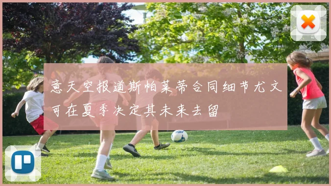 意天空报道斯帕莱蒂合同细节尤文可在夏季决定其未来去留