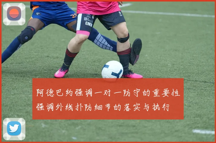 阿德巴约强调一对一防守的重要性强调外线扑防细节的落实与执行
