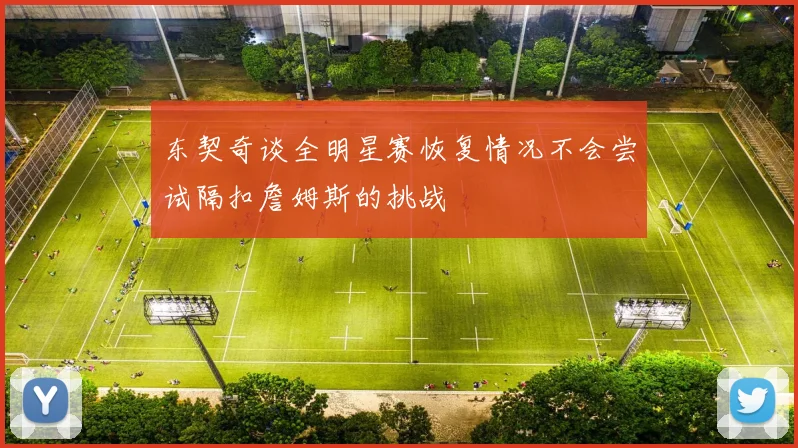 东契奇谈全明星赛恢复情况不会尝试隔扣詹姆斯的挑战
