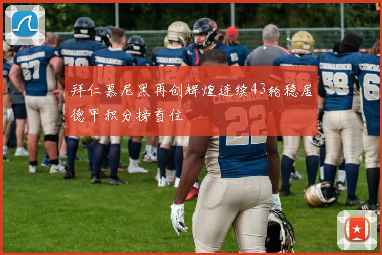 拜仁慕尼黑再创辉煌连续43轮稳居德甲积分榜首位