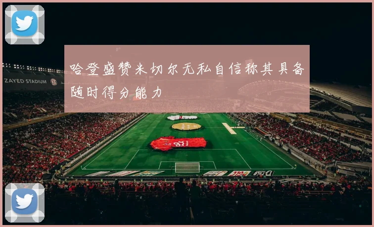 哈登盛赞米切尔无私自信称其具备随时得分能力